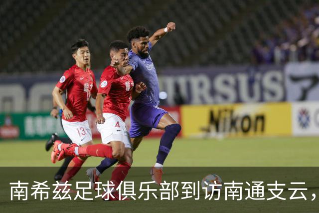 南希兹足球俱乐部到访南通支云，共探足球发展新路径